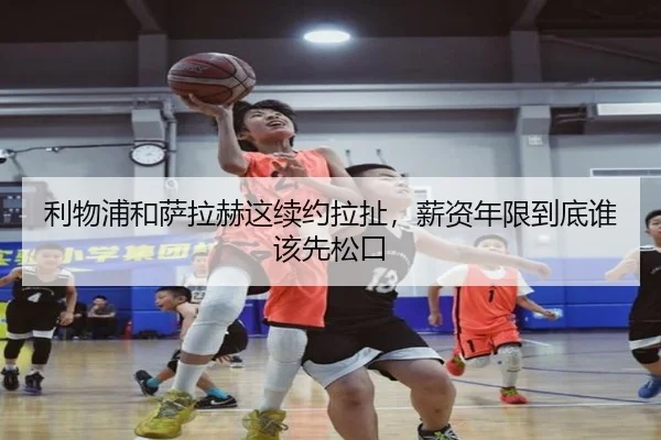 利物浦和萨拉赫这续约拉扯，薪资年限到底谁该先松口