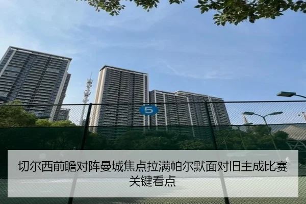 切尔西前瞻对阵曼城焦点拉满帕尔默面对旧主成比赛关键看点