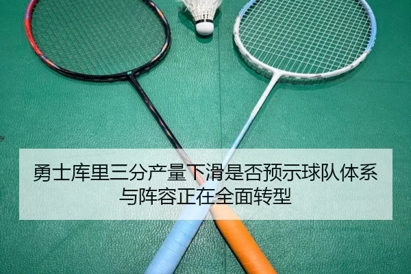 勇士库里三分产量下滑是否预示球队体系与阵容正在全面转型