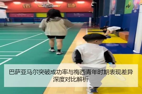 巴萨亚马尔突破成功率与梅西青年时期表现差异深度对比解析