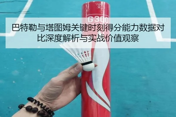 巴特勒与塔图姆关键时刻得分能力数据对比深度解析与实战价值观察
