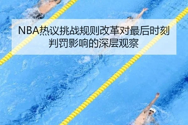 NBA热议挑战规则改革对最后时刻判罚影响的深层观察