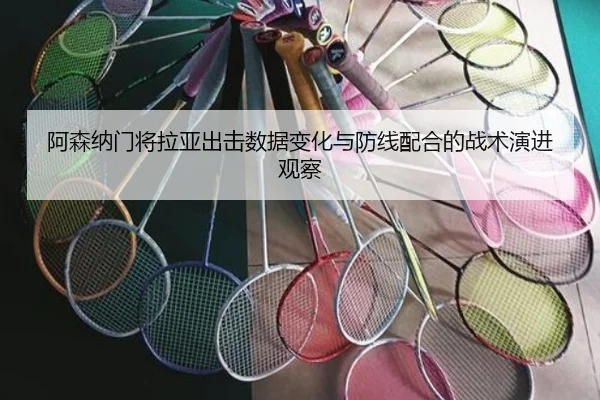 阿森纳门将拉亚出击数据变化与防线配合的战术演进观察