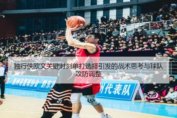 独行侠欧文关键时刻单打选择引发的战术思考与球队攻防调整