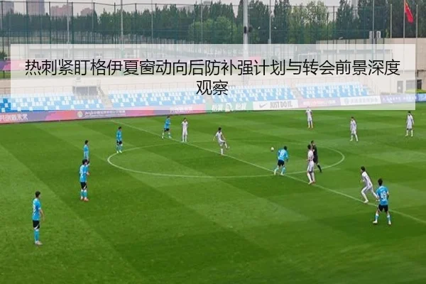 热刺紧盯格伊夏窗动向后防补强计划与转会前景深度观察