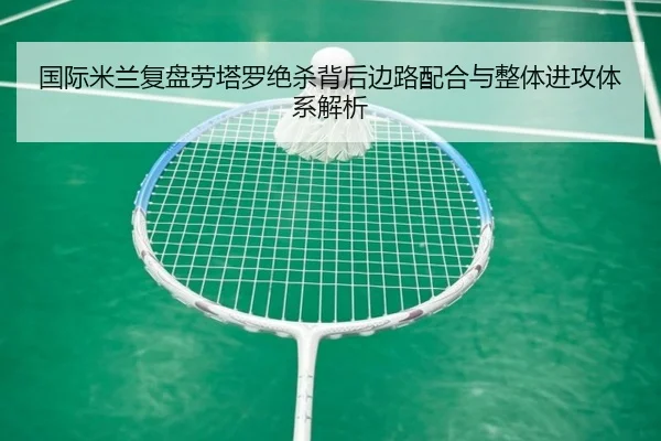 国际米兰复盘劳塔罗绝杀背后边路配合与整体进攻体系解析