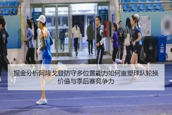 掘金分析阿隆戈登防守多位置能力如何重塑球队轮换价值与季后赛竞争力