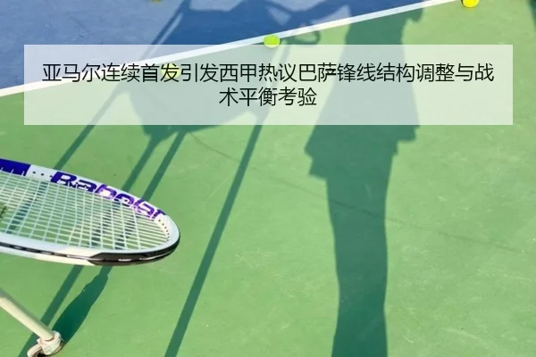 亚马尔连续首发引发西甲热议巴萨锋线结构调整与战术平衡考验