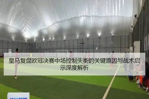 皇马复盘欧冠决赛中场控制失衡的关键原因与战术启示深度解析
