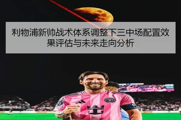 利物浦新帅战术体系调整下三中场配置效果评估与未来走向分析