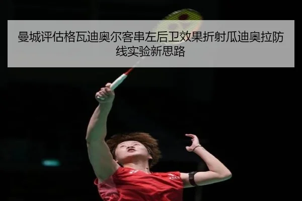 曼城评估格瓦迪奥尔客串左后卫效果折射瓜迪奥拉防线实验新思路