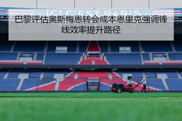 巴黎评估奥斯梅恩转会成本恩里克强调锋线效率提升路径