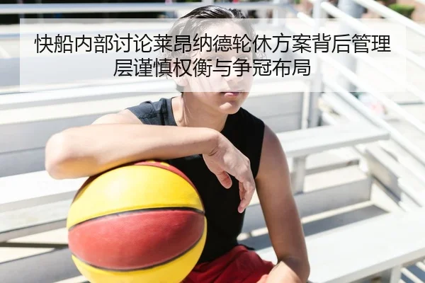快船内部讨论莱昂纳德轮休方案背后管理层谨慎权衡与争冠布局