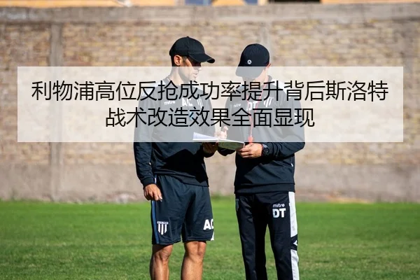 利物浦高位反抢成功率提升背后斯洛特战术改造效果全面显现